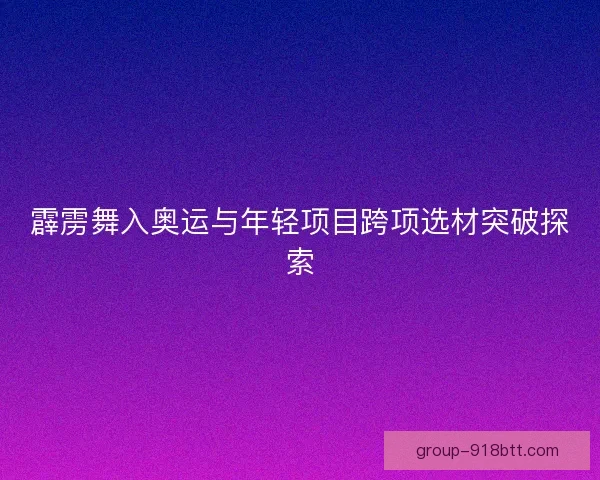霹雳舞入奥运与年轻项目跨项选材突破探索