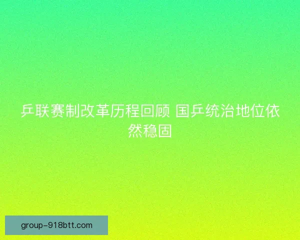 乒联赛制改革历程回顾 国乒统治地位依然稳固